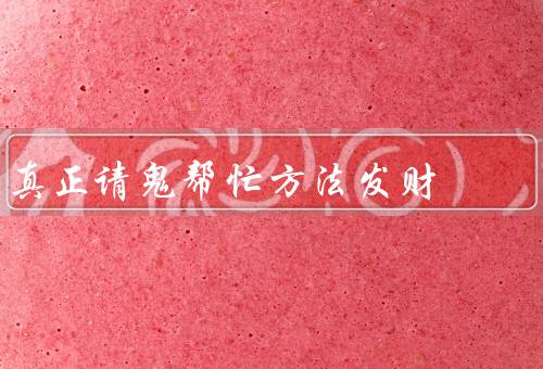 真正请鬼帮忙方法发财（方法、效果、风险）