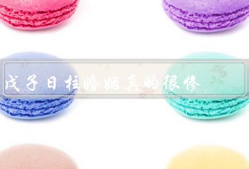 戊子日柱婚姻真的很惨，夫妻关系紧张／婚后生活不和谐