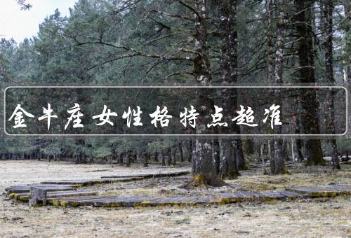 金牛座女性格特点超准，坚韧与毅力／稳重与可靠／顽强与耐心