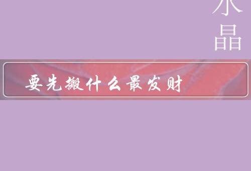 搬家要先搬什么最发财，房屋中的贵重物品、旧物品的清理和处理