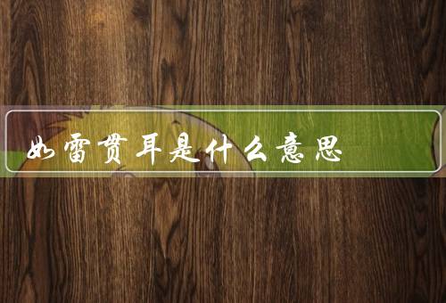 如雷贯耳是什么意思（定义／应用场景／影响力）