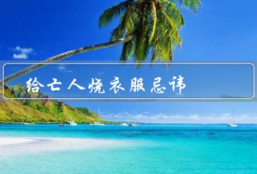 给亡人烧衣服忌讳（时间／地点／方式）