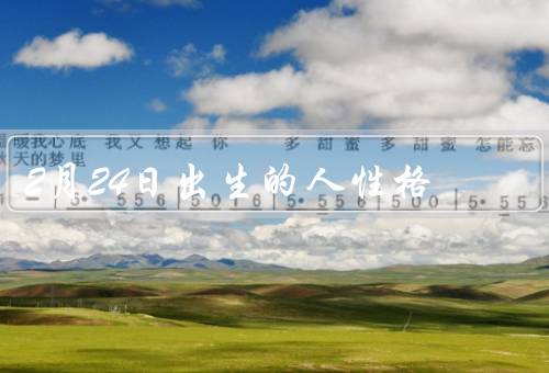 2月24日出生的人性格（独立自主／创造力和热情／善于思考和适应）