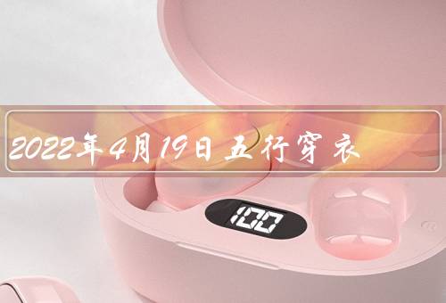 2022年4月19日五行穿衣（穿衣颜色、服饰风格、配饰选择）