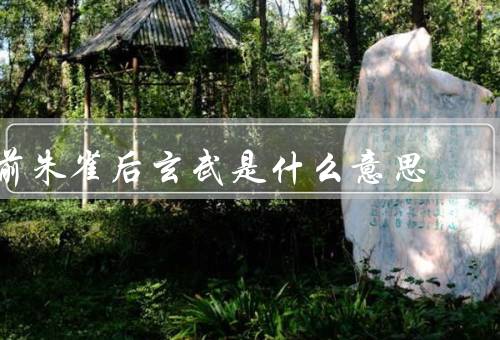 前朱雀后玄武是什么意思（意义）
