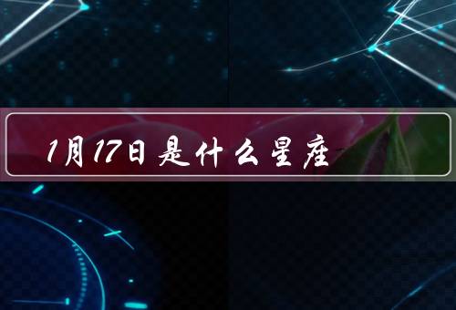 1月17日是什么星座，摩羯座的特点／1月17日的人的特点