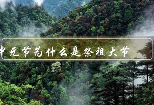 中元节为什么是祭祖大节，起源／中元节来历／意义