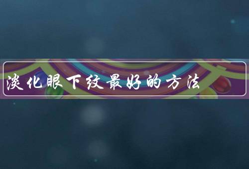 淡化眼下纹最好的方法，保持充足的睡眠／正确使用眼霜