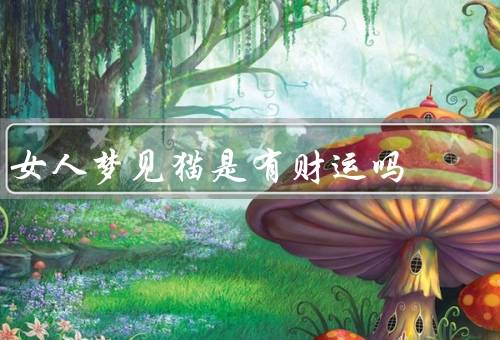 女人梦见猫是有财运吗（象征意义／与财运的联系／梦境的解读）