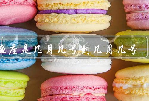 双鱼座是几月几号到几月几号（特点、守护星、爱情观）