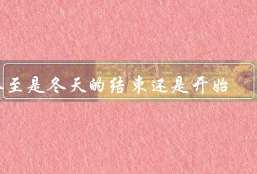 冬至是冬天的结束还是开始，结束／开始／既结束又是开始