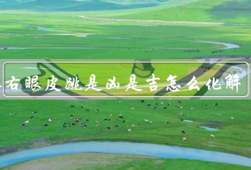 男人右眼皮跳是凶是吉怎么化解（保持心态平和／调整作息习惯）