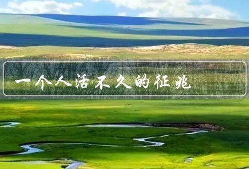 一个人活不久的征兆，身体虚弱、精神状态改变、身体功能衰退