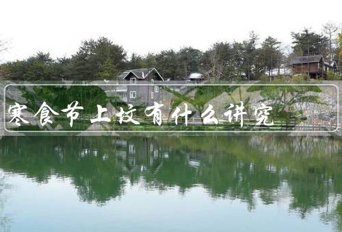 寒食节上坟有什么讲究，由来、讲究、禁忌