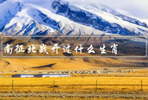 南征北战开过什么生肖（老鼠、牛、虎）