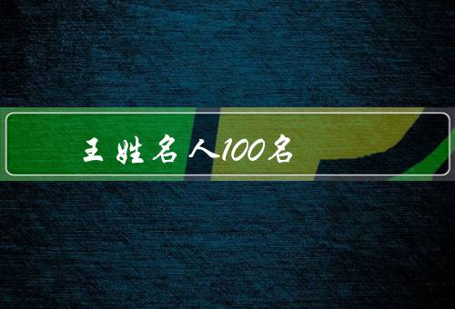 王姓名人100名，王羲之／王阳明／王石