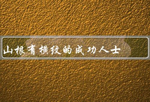 山根有横纹的成功人士，坚持不懈／积极进取／团队合作